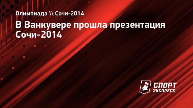 В Ванкувере прошла презентация Сочи-2014. Спорт-Экспресс