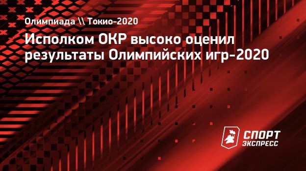 Исполком ОКР высоко оценил результаты Олимпийских игр-2020. Спорт-Экспресс