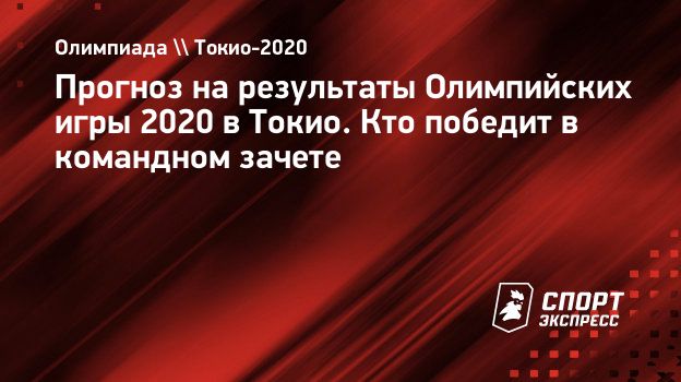 Прогноз на результаты Олимпийских игры 2020 в Токио. Кто победит в  командном зачете. Спорт-Экспресс