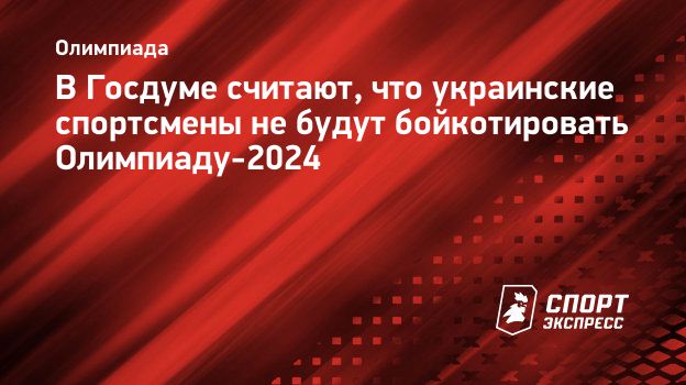 В Госдуме считают, что украинские спортсмены не будут бойкотировать  Олимпиаду-2024. Спорт-Экспресс