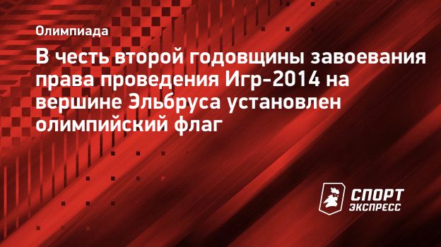 В честь второй годовщины завоевания права проведения Игр-2014 на вершине  Эльбруса установлен олимпийский флаг. Спорт-Экспресс