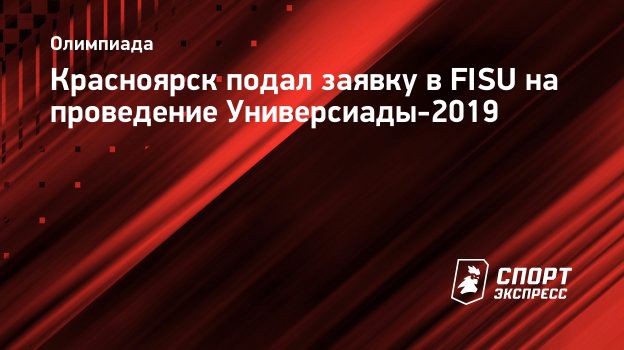 Красноярск подал заявку в FISU на проведение Универсиады-2019.  Спорт-Экспресс