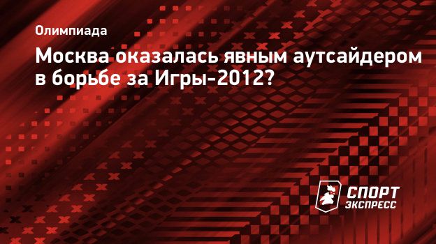 Москва оказалась явным аутсайдером в борьбе за Игры-2012? Спорт-Экспресс