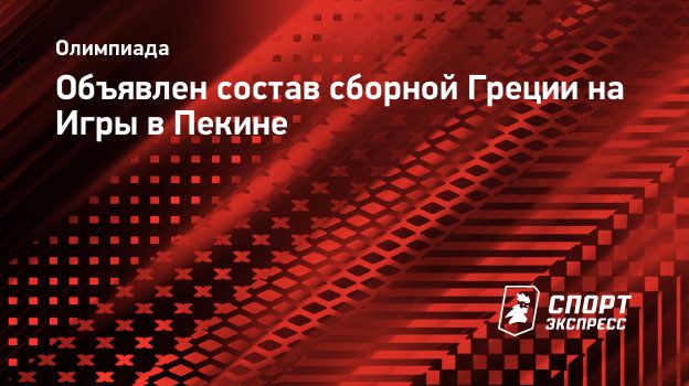 Объявлен состав сборной Греции на Игры в Пекине. Спорт-Экспресс