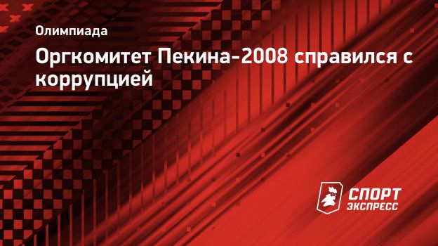 Оргкомитет Пекина-2008 справился с коррупцией. Спорт-Экспресс