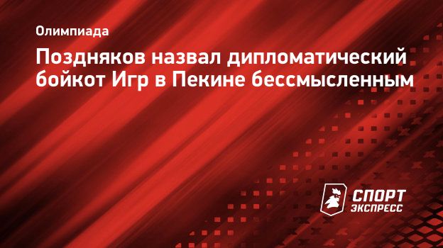 Поздняков назвал дипломатический бойкот Игр в Пекине бессмысленным.  Спорт-Экспресс