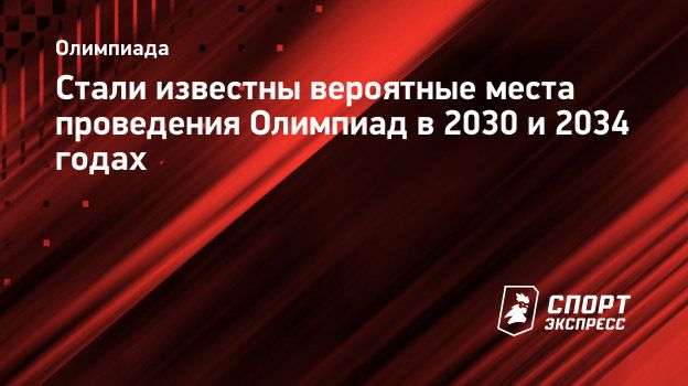 Стали известны вероятные места проведения Олимпиад в 2030 и 2034 годах.  Спорт-Экспресс