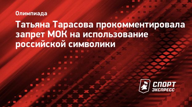 Татьяна Тарасова прокомментировала запрет МОК на использование российской  символики. Спорт-Экспресс