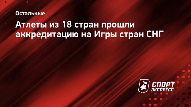 Атлеты из 18 стран прошли аккредитацию на Игры стран СНГ. Спорт-Экспресс