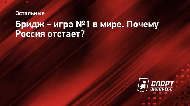 Бридж - игра №1 в мире. Почему Россия отстает? Спорт-Экспресс