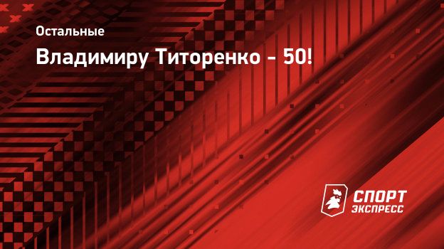 Владимиру Титоренко - 50! Спорт-Экспресс