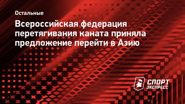 Всероссийская федерация перетягивания каната приняла предложение перейти в  Азию. Спорт-Экспресс