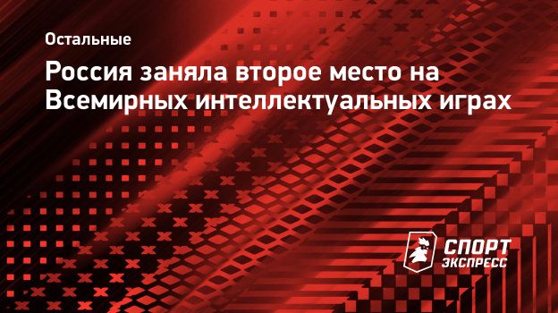 Россия заняла второе место на Всемирных интеллектуальных играх.  Спорт-Экспресс