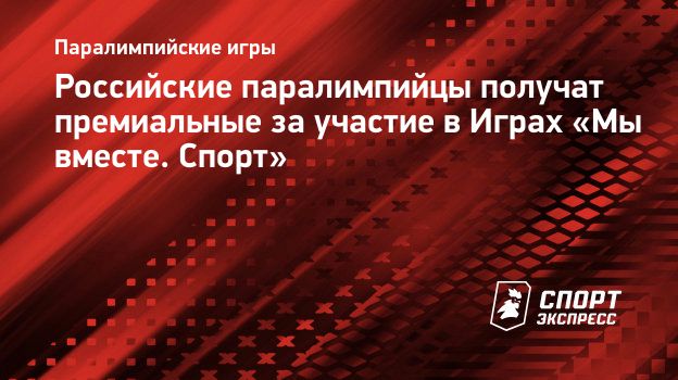 Российские паралимпийцы получат премиальные за участие в Играх «Мы вместе.  Спорт». Спорт-Экспресс