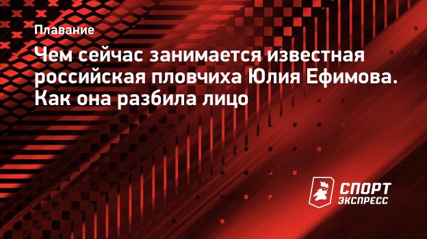 Чем сейчас занимается известная российская пловчиха Юлия Ефимова. Как она  разбила лицо. Спорт-Экспресс