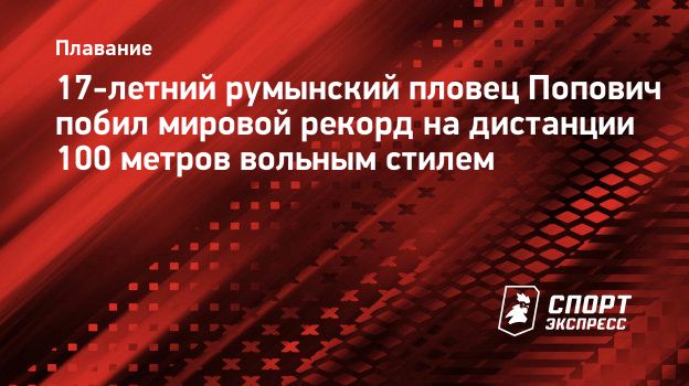 17-летний румынский пловец Попович побил мировой рекорд на дистанции 100  метров вольным стилем. Спорт-Экспресс