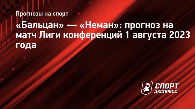 Бальцан» — «Неман»: прогноз на матч Лиги конференций 1 августа 2023 года.  Спорт-Экспресс