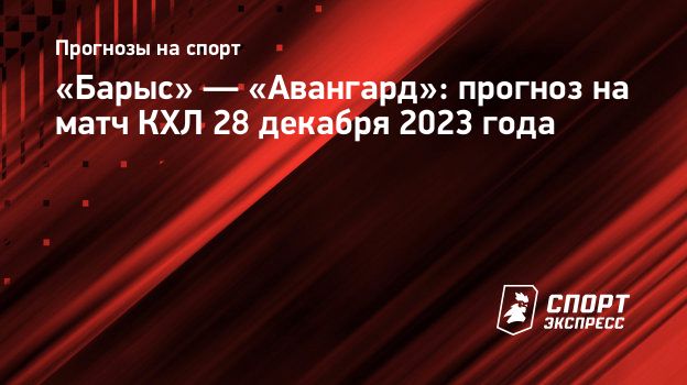 Барыс» — «Авангард»: прогноз на матч КХЛ 28 декабря 2023 года.  Спорт-Экспресс