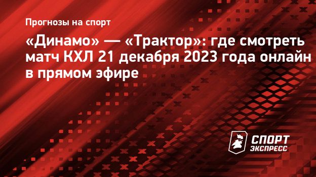 Динамо» — «Трактор»: где смотреть матч КХЛ 21 декабря 2023 года онлайн в  прямом эфире. Спорт-Экспресс