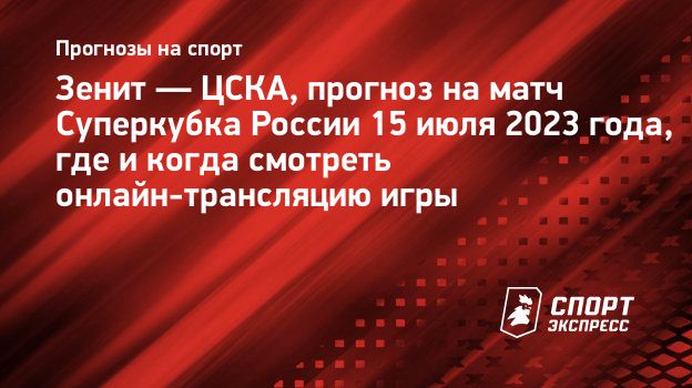 Зенит — ЦСКА, прогноз на матч Суперкубка России 15 июля 2023 года, где и  когда смотреть онлайн-трансляцию игры. Спорт-Экспресс