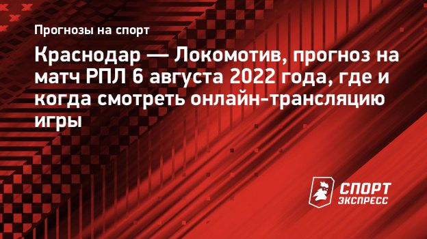 Краснодар — Локомотив, прогноз на матч РПЛ 6 августа 2022 года, где и когда  смотреть онлайн-трансляцию игры. Спорт-Экспресс