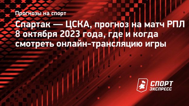 Спартак — ЦСКА, прогноз на матч РПЛ 8 октября 2023 года, где и когда  смотреть онлайн-трансляцию игры. Спорт-Экспресс