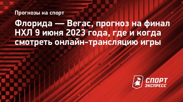 Флорида — Вегас, прогноз на финал НХЛ 9 июня 2023 года, где и когда  смотреть онлайн-трансляцию игры. Спорт-Экспресс