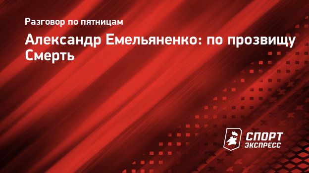 Александр Емельяненко: по прозвищу Смерть. Спорт-Экспресс