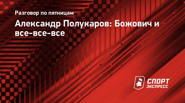 Александр Полукаров: Божович и все-все-все. Спорт-Экспресс