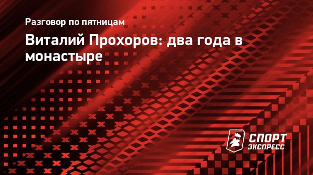 Виталий Прохоров: два года в монастыре. Спорт-Экспресс