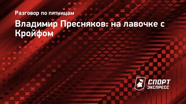 Владимир Пресняков: на лавочке с Кройфом. Спорт-Экспресс