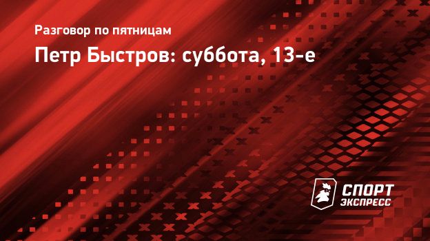 Петр Быстров: суббота, 13-е. Спорт-Экспресс