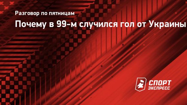 Почему в 99-м случился гол от Украины. Спорт-Экспресс