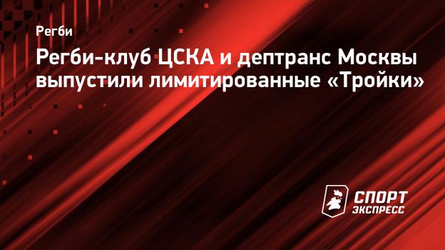 Регби-клуб ЦСКА и дептранс Москвы выпустили лимитированные «Тройки».  Спорт-Экспресс