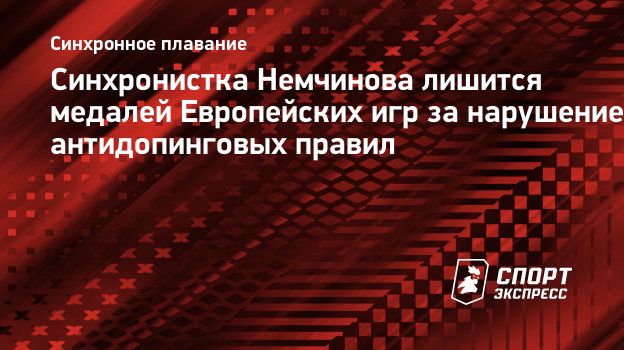 Синхронистка Немчинова лишится медалей Европейских игр за нарушение  антидопинговых правил. Спорт-Экспресс