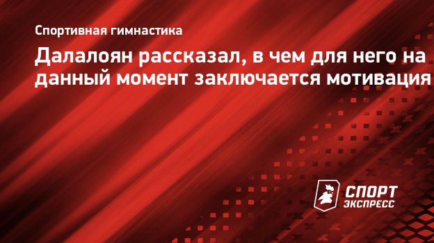 Далалоян рассказал, в чем для него на данный момент заключается мотивация.  Спорт-Экспресс