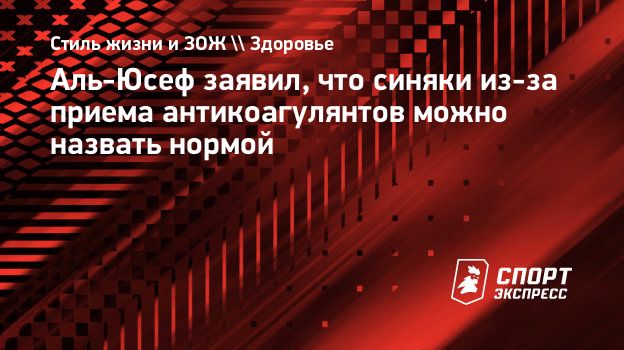 Аль-Юсеф заявил, что синяки из-за приема антикоагулянтов можно назвать  нормой. Спорт-Экспресс