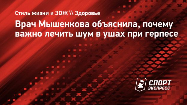 Врач Мышенкова объяснила, почему важно лечить шум в ушах при герпесе.  Спорт-Экспресс