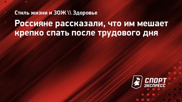 Россияне рассказали, что им мешает крепко спать после трудового дня.  Спорт-Экспресс