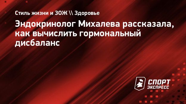 Эндокринолог Михалева рассказала, как вычислить гормональный дисбаланс.  Спорт-Экспресс