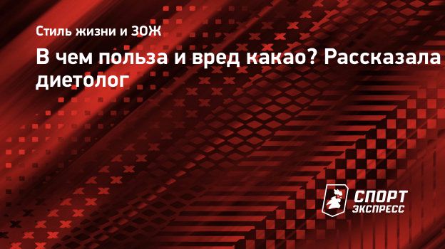 В чем польза и вред какао? Рассказала диетолог. Спорт-Экспресс