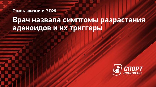 Врач назвала симптомы разрастания аденоидов и их триггеры. Спорт-Экспресс