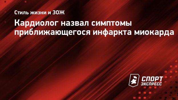 Кардиолог назвал симптомы приближающегося инфаркта миокарда. Спорт-Экспресс