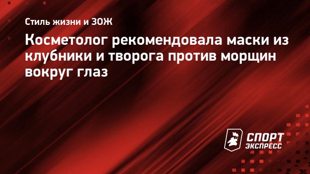 Косметолог рекомендовала маски из клубники и творога против морщин вокруг  глаз. Спорт-Экспресс