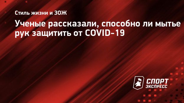 Ученые рассказали, способно ли мытье рук защитить от COVID-19.  Спорт-Экспресс