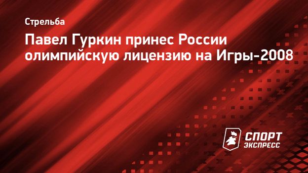 Павел Гуркин принес России олимпийскую лицензию на Игры-2008. Спорт-Экспресс