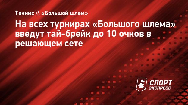 На всех турнирах «Большого шлема» введут тай-брейк до 10 очков в решающем  сете. Спорт-Экспресс