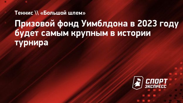 Призовой фонд Уимблдона в 2023 году будет самым крупным в истории турнира.  Спорт-Экспресс