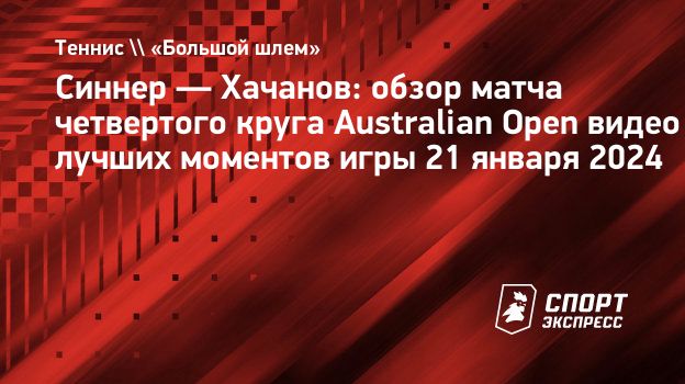 Синнер — Хачанов: обзор матча четвертого круга Australian Open видео лучших  моментов игры 21 января 2024. Спорт-Экспресс