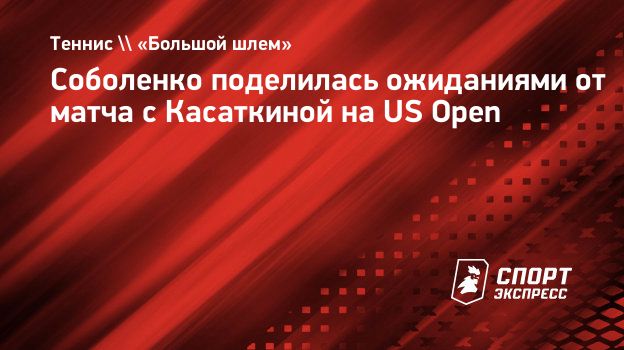 Соболенко поделилась ожиданиями от матча с Касаткиной на US Open.  Спорт-Экспресс